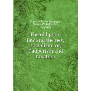  The old poor law and the new socialism or, Pauperism and 