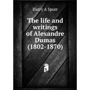   life and writings of Alexandre Dumas (1802 1870): Harry A Spurr: Books
