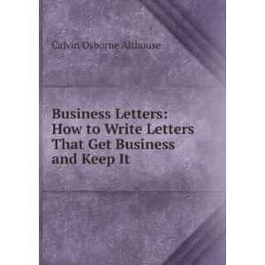   Letters That Get Business and Keep It Calvin Osborne Althouse Books