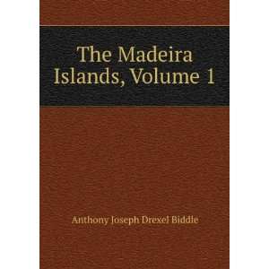    The Madeira Islands, Volume 1 Anthony Joseph Drexel Biddle Books