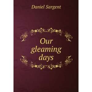  Our gleaming days Daniel Sargent Books
