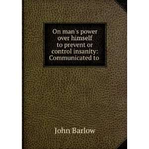   to prevent or control insanity: Communicated to .: John Barlow: Books