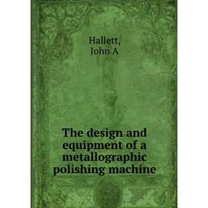   equipment of a metallographic polishing machine John A Hallett Books