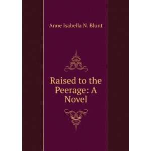    Raised to the Peerage A Novel Anne Isabella N. Blunt Books