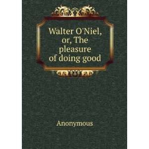    Walter ONiel, or, The pleasure of doing good Anonymous Books