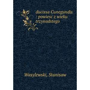   Cunegundis : powiesc z wieku trzynadstego: Stanisaw Wasylewski: Books