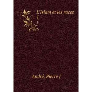  LIslam et les races. 1 Pierre J AndrÃ© Books