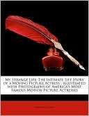 My Strange Life The Intimate Life Story of a Moving Picture Actress 