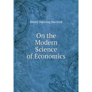  On the Modern Science of Economics Henry Dunning Macleod Books