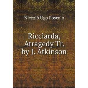   Ricciarda, Atragedy Tr. by J. Atkinson NiccolÃ² Ugo Foscolo Books