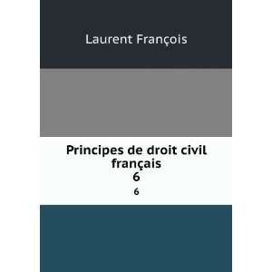   : Principes de droit civil franÃ§ais. 6: Laurent FranÃ§ois: Books