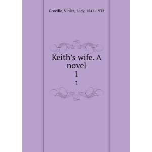    Keiths wife. A novel. 1: Violet, Lady, 1842 1932 Greville: Books