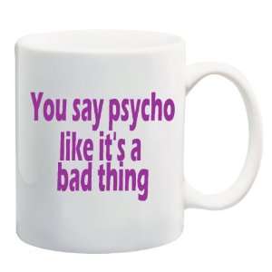  YOU SAY PSYCHO LIKE ITS A BAD THING Mug Coffee Cup 11 oz 