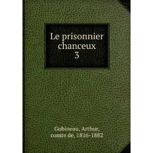  Le prisonnier chanceux. 3 Arthur, comte de, 1816 1882 