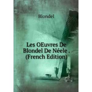   Les OEuvres De Blondel De NÃ©ele . (French Edition) Blondel Books