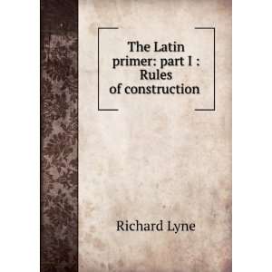   Latin primer part I  Rules of construction . Richard Lyne Books
