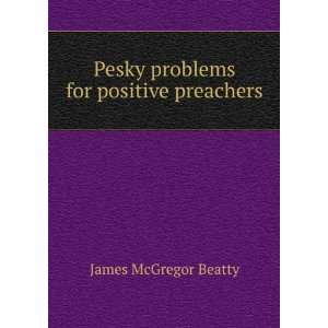    Pesky problems for positive preachers James McGregor Beatty Books