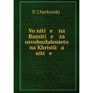   za osvobozhdenieto na Khristii a niti e . P. CherkovskiÄ­ Books