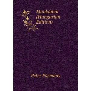    MunkÃ¡ibÃ³l (Hungarian Edition) PÃ©ter PÃ¡zmÃ¡ny Books