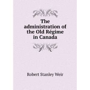   of the Old RÃ©gime in Canada Robert Stanley Weir Books