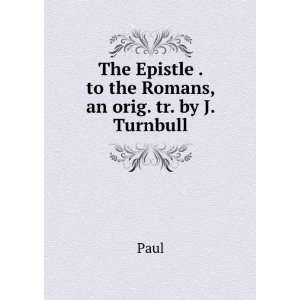   The Epistle . to the Romans, an orig. tr. by J. Turnbull Paul Books