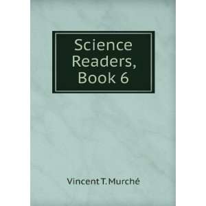 Science Readers, Book 6: Vincent T. MurchÃ©:  Books
