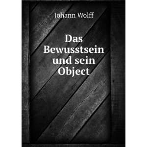  Das Bewusstsein und sein Object Johann Wolff Books