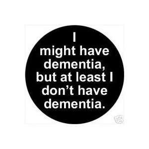  I Might Have Dementia , But at Least I Dont Have Dementia 