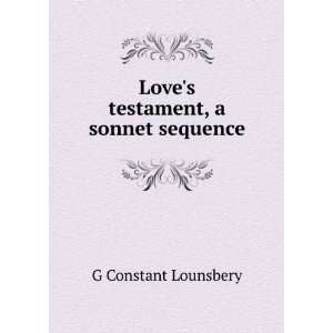  Loves testament, a sonnet sequence G Constant Lounsbery Books