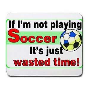  If Im not Playing Soccer its Just Wasted Time Mousepad 