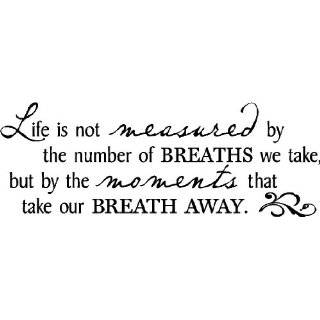 Life is not measured by the number of Breaths we take but by the 