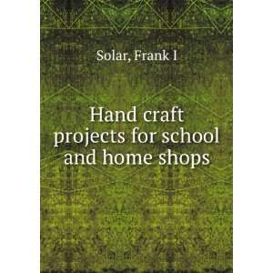   Hand craft projects for school and home shops: Frank I. Solar: Books
