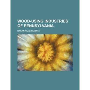  Wood using industries of Pennsylvania (9781236336224) Roger 