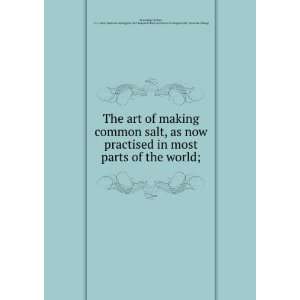  ***RE PRINT*** The art of making common salt  as now 