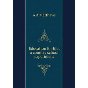 Education for life a country school experiment A A Matthews  