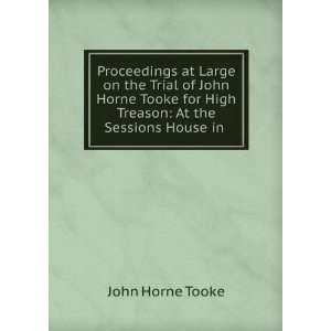   John Horne Tooke for High Treason At the Sessions House in . John