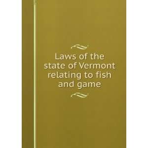 Laws of the state of Vermont relating to fish and game statutes, etc 