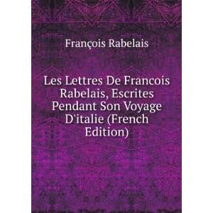  Les Lettres De Francois Rabelais, Escrites Pendant Son 