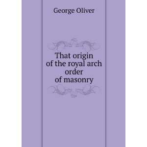   That origin of the royal arch order of masonry George Oliver Books