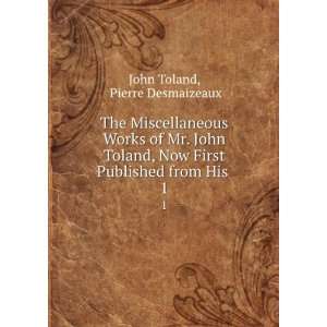   John Toland, Now First Published from His . 1 Pierre Desmaizeaux John