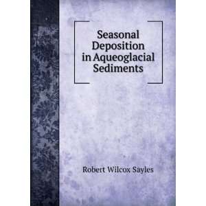   Deposition in Aqueoglacial Sediments Robert Wilcox Sayles Books