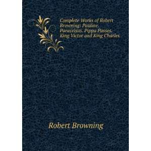   . Pippa Passes. King Victor and King Charles: Robert Browning: Books